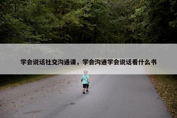 学会说话社交沟通课，学会沟通学会说话看什么书