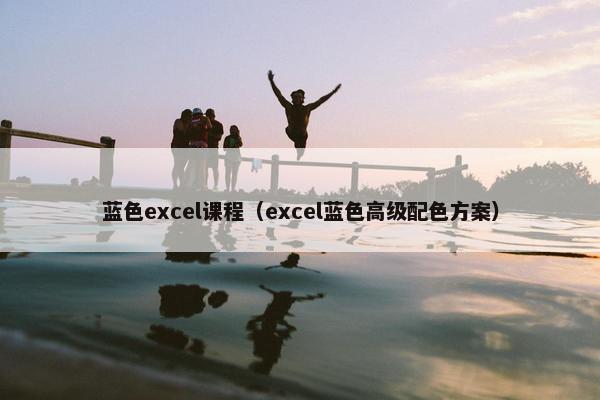蓝色excel课程（excel蓝色高级配色方案）