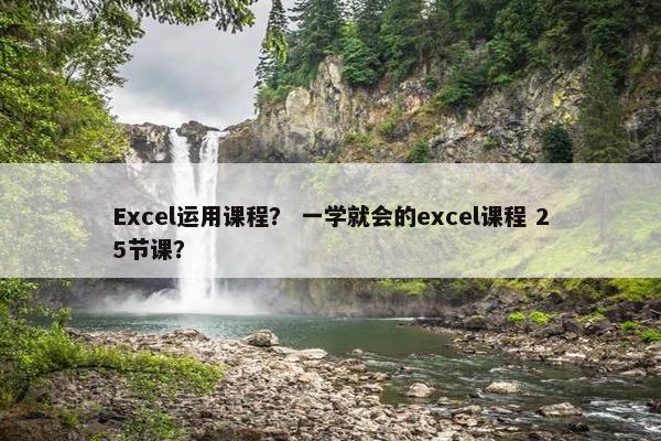 Excel运用课程？ 一学就会的excel课程 25节课？