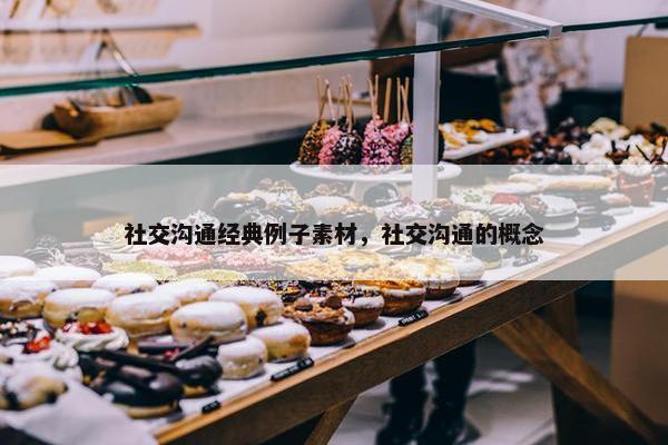 社交沟通经典例子素材，社交沟通的概念