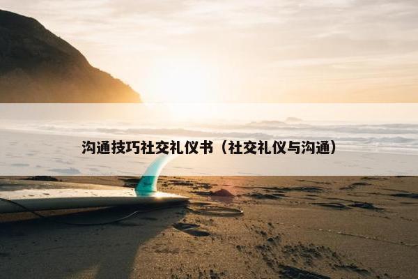 沟通技巧社交礼仪书（社交礼仪与沟通）