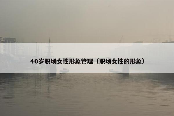40岁职场女性形象管理（职场女性的形象）
