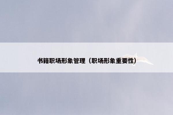 书籍职场形象管理（职场形象重要性）
