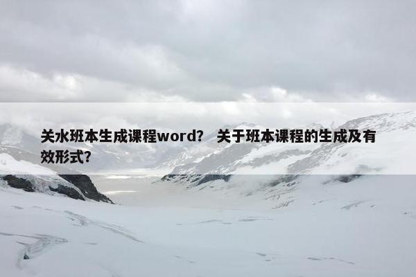 关水班本生成课程word？ 关于班本课程的生成及有效形式？