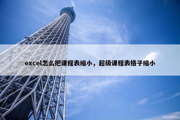 excel怎么把课程表缩小，超级课程表格子缩小