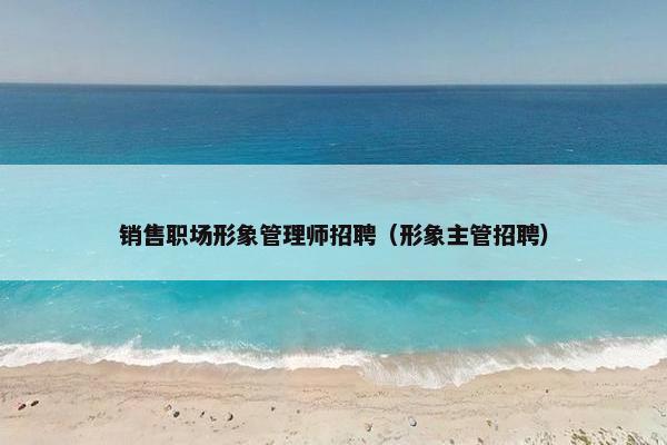 销售职场形象管理师招聘（形象主管招聘）