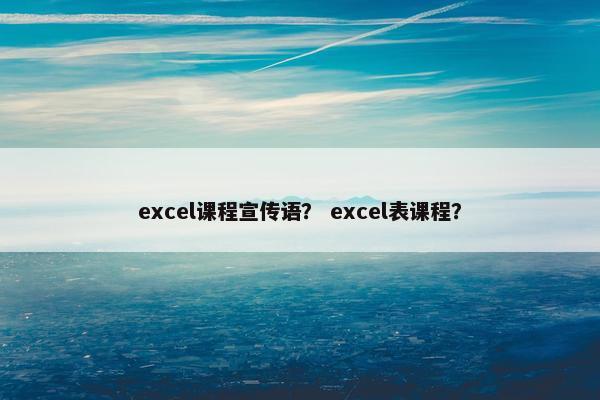 excel课程宣传语？ excel表课程？