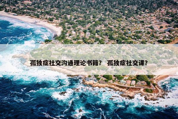 孤独症社交沟通理论书籍？ 孤独症社交课？