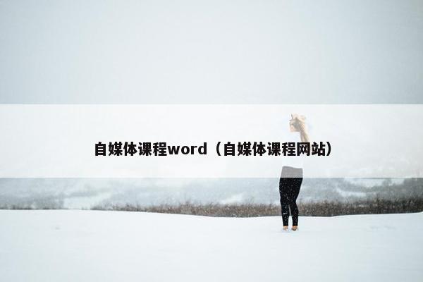 自媒体课程word（自媒体课程网站）