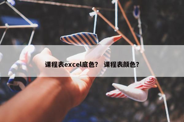 课程表excel底色？ 课程表颜色？