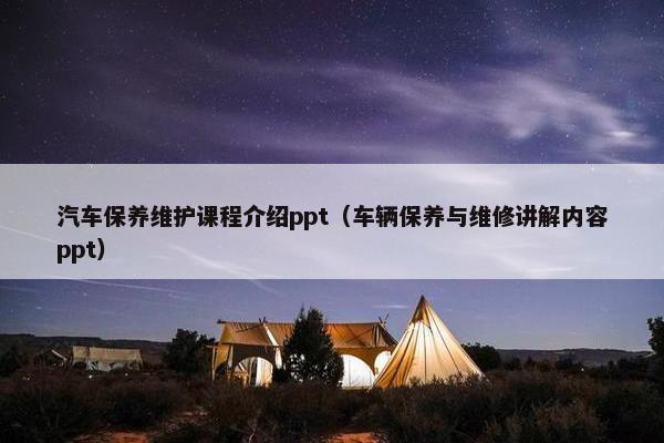 汽车保养维护课程介绍ppt（车辆保养与维修讲解内容ppt）