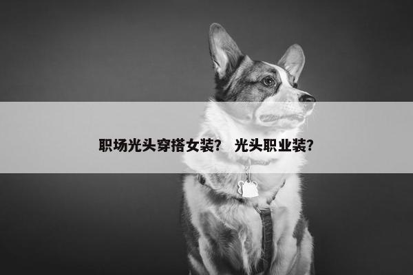 职场光头穿搭女装？ 光头职业装？
