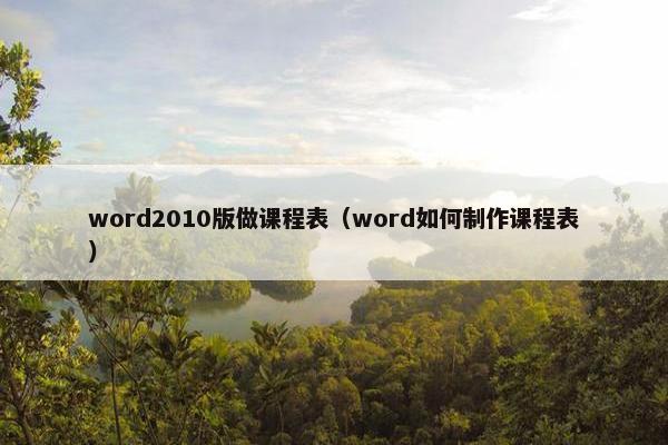 word2010版做课程表（word如何制作课程表）