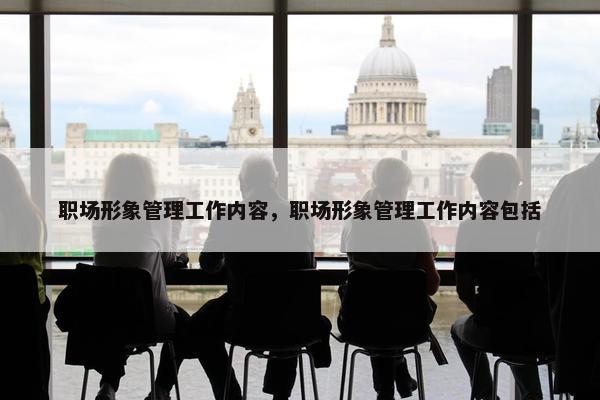 职场形象管理工作内容，职场形象管理工作内容包括