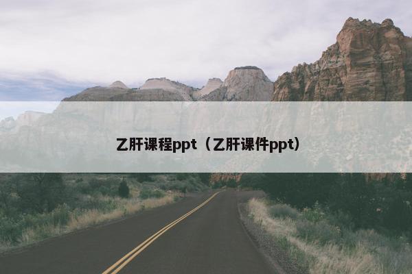 乙肝课程ppt（乙肝课件ppt）