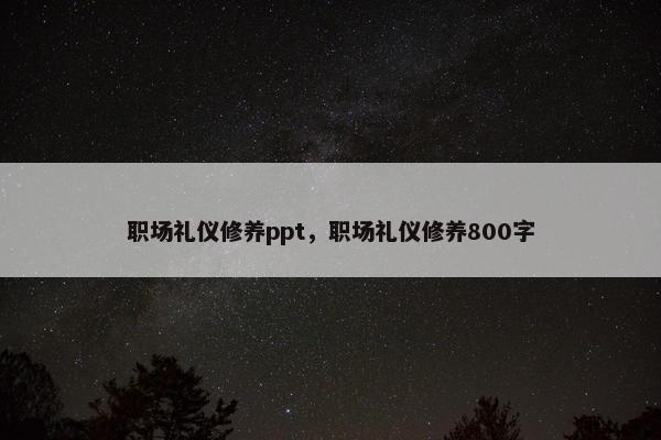 职场礼仪修养ppt，职场礼仪修养800字