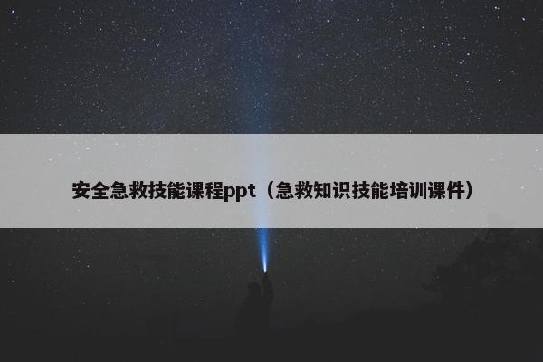 安全急救技能课程ppt（急救知识技能培训课件）