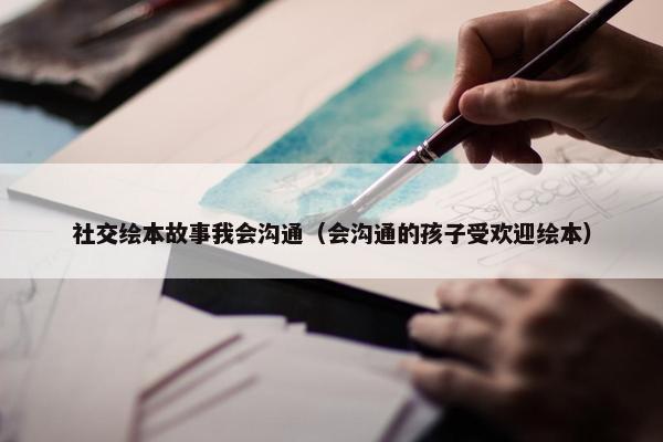 社交绘本故事我会沟通（会沟通的孩子受欢迎绘本）
