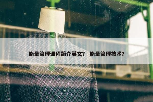 能量管理课程简介英文？ 能量管理技术？