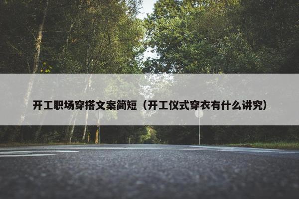 开工职场穿搭文案简短（开工仪式穿衣有什么讲究）