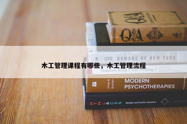 木工管理课程有哪些，木工管理流程