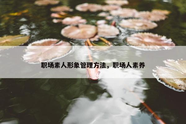 职场素人形象管理方法，职场人素养