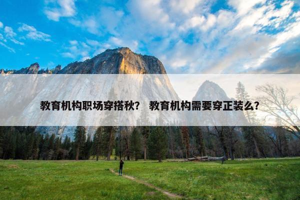 教育机构职场穿搭秋？ 教育机构需要穿正装么？
