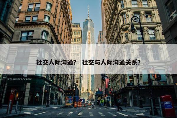 社交人际沟通？ 社交与人际沟通关系？