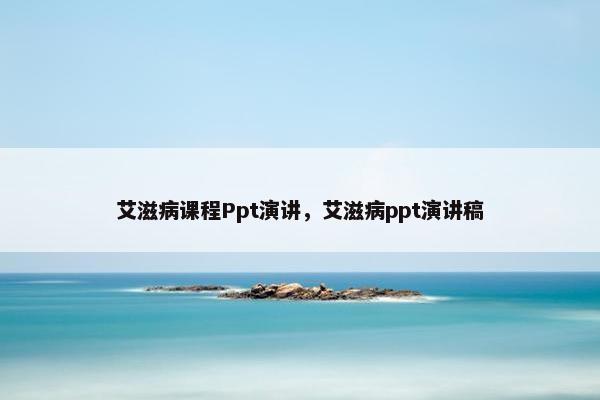 艾滋病课程Ppt演讲，艾滋病ppt演讲稿