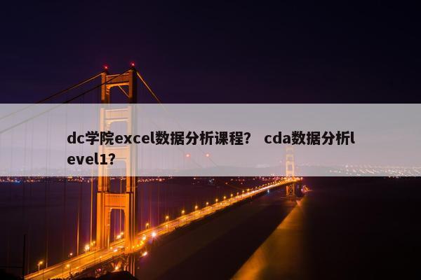 dc学院excel数据分析课程？ cda数据分析level1？
