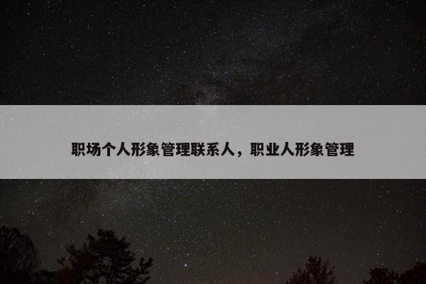职场个人形象管理联系人，职业人形象管理