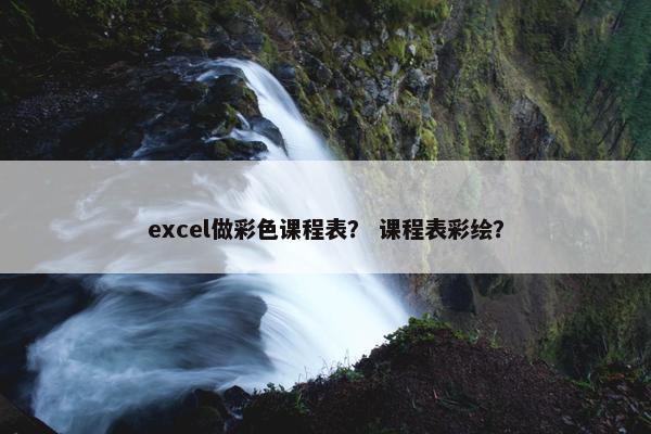 excel做彩色课程表？ 课程表彩绘？