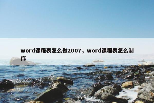word课程表怎么做2007，word课程表怎么制作