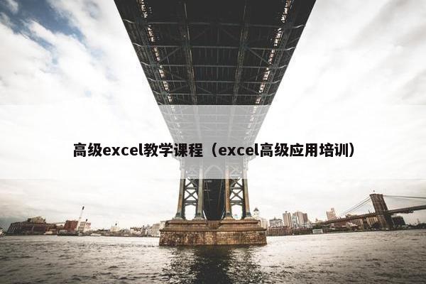 高级excel教学课程（excel高级应用培训）