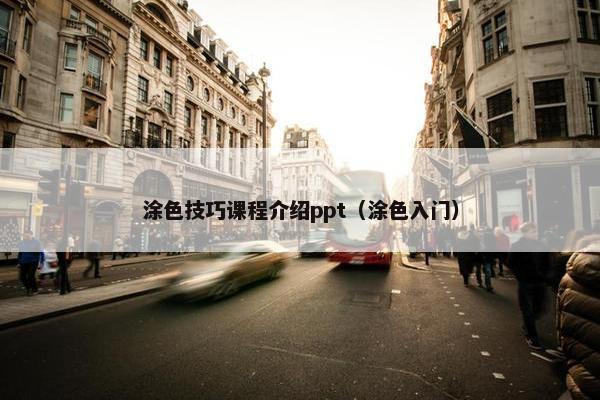 涂色技巧课程介绍ppt（涂色入门）
