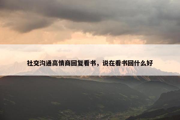 社交沟通高情商回复看书，说在看书回什么好