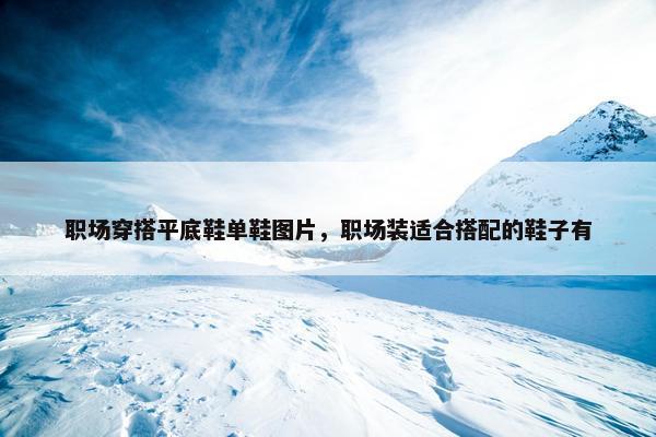 职场穿搭平底鞋单鞋图片，职场装适合搭配的鞋子有