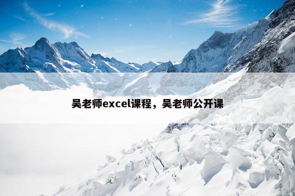 吴老师excel课程，吴老师公开课