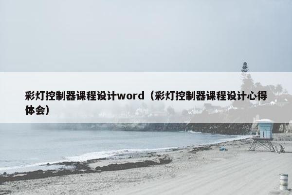 彩灯控制器课程设计word（彩灯控制器课程设计心得体会）
