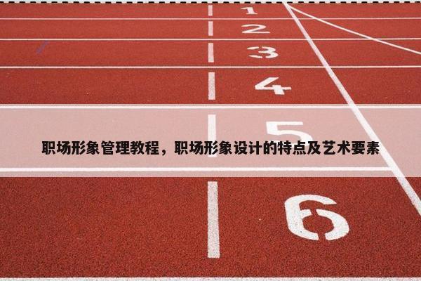 职场形象管理教程，职场形象设计的特点及艺术要素