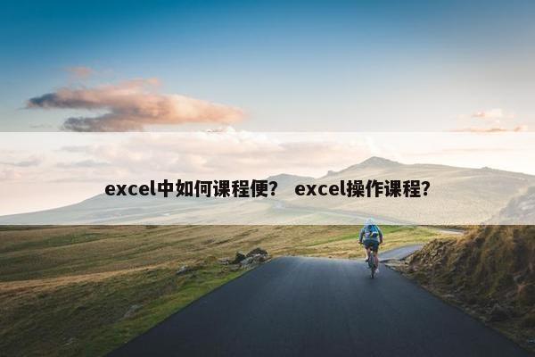 excel中如何课程便？ excel操作课程？