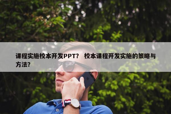 课程实施校本开发PPT？ 校本课程开发实施的策略与方法？