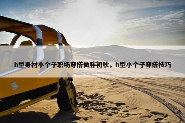 h型身材小个子职场穿搭微胖初秋，h型小个子穿搭技巧