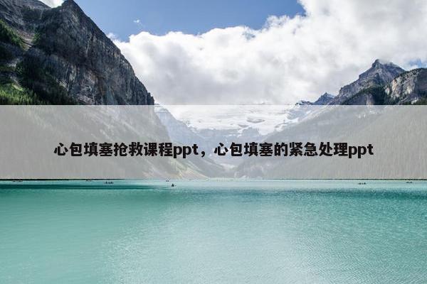 心包填塞抢救课程ppt，心包填塞的紧急处理ppt