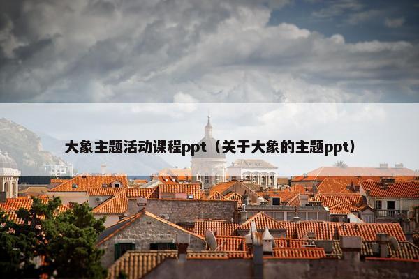 大象主题活动课程ppt（关于大象的主题ppt）