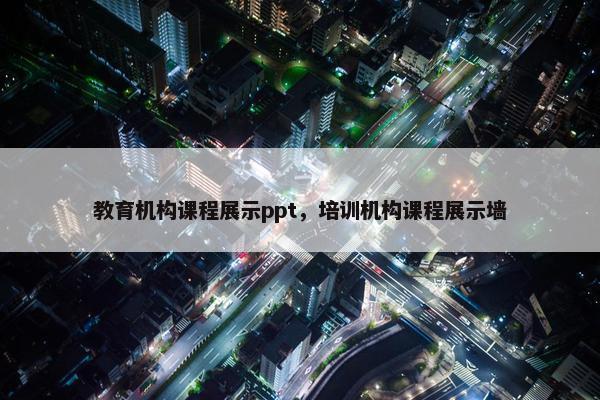 教育机构课程展示ppt，培训机构课程展示墙