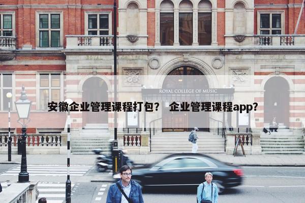 安徽企业管理课程打包？ 企业管理课程app？