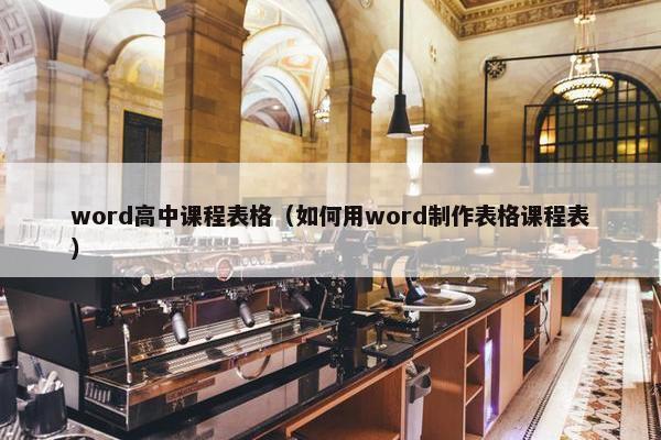 word高中课程表格（如何用word制作表格课程表）
