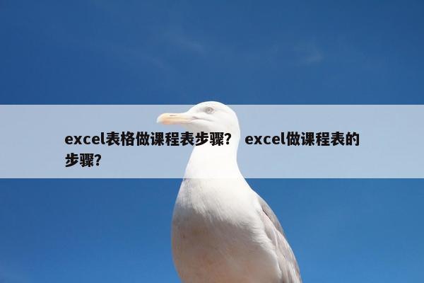 excel表格做课程表步骤？ excel做课程表的步骤？