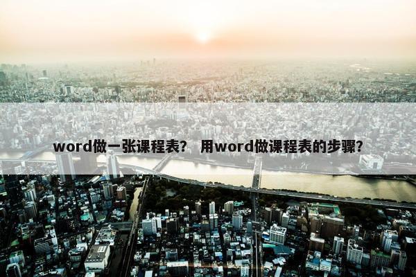 word做一张课程表？ 用word做课程表的步骤？